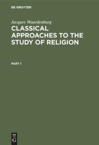 Jacques Waardenburg — Classical Approaches to the Study of Religion: Aims, Methods and Theories of Research. Introduction and Anthology