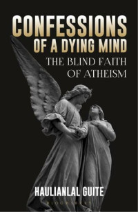 Haulianlal Guite — Confessions of a Dying Mind: The Blind Faith of Atheism