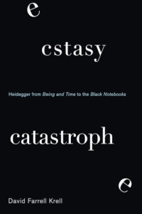 Krell, David Farrell — Ecstasy, Catastrophe: Heidegger from Being and Time to the Black Notebooks