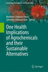 Matthew Chidozie Ogwu, Sylvester Chibueze Izah, (eds.) — One Health Implications of Agrochemicals and their Sustainable Alternatives