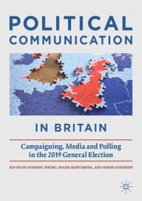Dominic Wring, Roger Mortimore, Simon Atkinson — Political Communication in Britain: Campaigning, Media and Polling in the 2019 General Election