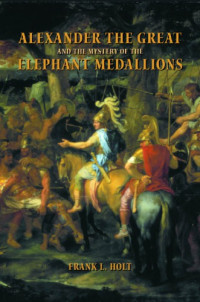 Frank L. Holt — Alexander the Great and the mystery of the elephant medallions