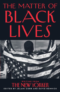 Jelani Cobb; David Remnick — The Matter of Black Lives: Writing from The New Yorker
