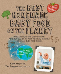 Ruggiero, Tina;Knight, Karin — The best homemade baby food on the planet: know what goes into every bite with more than 200 of the most deliciously nutritious homemade baby food recipes