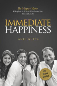 Gupta, Anil — Immediate Happiness: Be Happy NOW Using Practical Steps with Immediate Proven Results