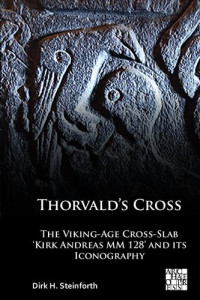 Dick H. Steinforth — Thorvald’s Cross: The Viking-Age Cross-Slab ‘Kirk Andreas MM 128’ and Its Iconography
