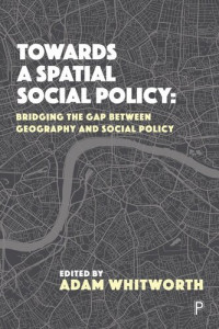 Adam Whitworth (editor) — Towards a Spatial Social Policy: Bridging the Gap Between Geography and Social Policy