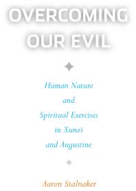 Aaron Stalnaker — Overcoming Our Evil : Human Nature and Spiritual Exercises in Xunzi and Augustine