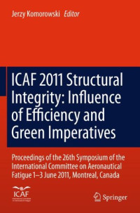 Graham Clark (auth.), Jerzy Komorowski (eds.) — ICAF 2011 Structural Integrity: Influence of Efficiency and Green Imperatives: Proceedings of the 26th Symposium of the International Committee on Aeronautical Fatigue, Montreal, Canada, 1-3 June 2011