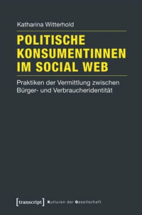 Katharina Witterhold — Politische Konsumentinnen im Social Web: Praktiken der Vermittlung zwischen Bürger- und Verbraucheridentität