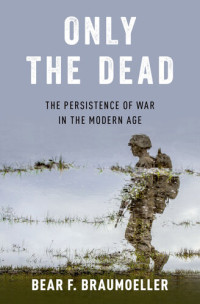Bear F. Braumoeller — Only the Dead: The Persistence Of War In The Modern Age