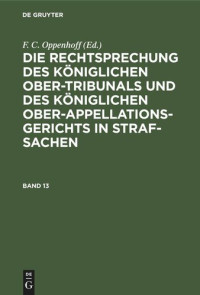  — Die Rechtsprechung des Königlichen Ober-Tribunals und des Königlichen Ober-Appellations-Gerichts in Straf-Sachen: Band 13