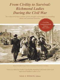 Neal E. Wixson — From Civility to Survival: Richmond Ladies During the Civil War: The Ladies Reveal Their Wartime Private Thoughts and Struggles in Compelling Diaries and Emotional Memories.