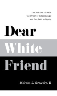 Melvin J. Gravely, II PhD — Dear White Friend: The Realities of Race, the Power of Relationships and Our Path to Equity
