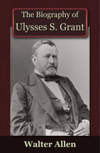 Walter Allen — The Biography of Ulysses S Grant