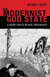 Lackey, Michael — The modernist God state : a literary study of the Nazis' Christian Reich