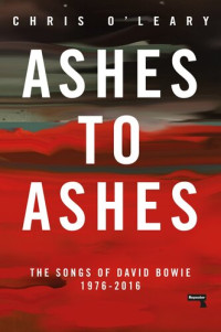 Chris O'Leary — Ashes to Ashes: The Songs of David Bowie, 1976-2016