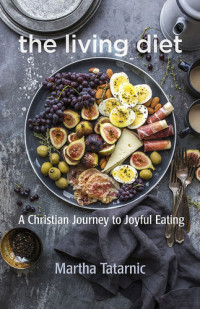 Martha Tatarnic — The Living Diet: A Christian Journey to Joyful Eating