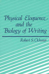 Robert S. Ochsner — Physical Eloquence and the Biology of Writing (SUNY series, Literacy, Culture, and Learning: Theory and Practice)