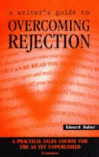 Edward Baker — A Writer's Guide to Overcoming Rejection: A Practical Sales Course for the As Yet Unpublished