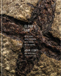 Lee, Andrew Thomas;Leonti, Adam;Parla, Katie;Vetri, Marc — Flour lab: an at-home guide to milling grains, making flour, baking, and cooking