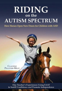 Claudine Pelletier-Milet — Riding on the Autism Spectrum: How Horses Open New Doors for Children with ASD: One Teacher's Experiences Using EAAT to Instill Confidence and Promote Independence