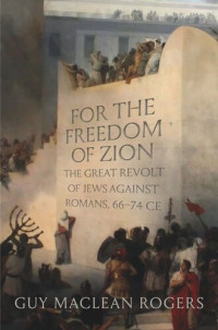 Guy MacLean Rogers — For the Freedom of Zion: The Great Revolt of Jews against Romans, 66-74 CE