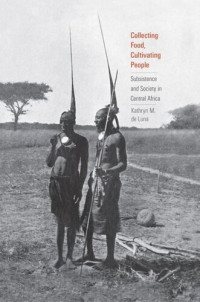 Kathryn M. de Luna — Collecting Food, Cultivating People: Subsistence and Society in Central Africa