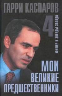 Гарри Каспаров — Мои великие предшественники. Том 4: Фишер и звезды Запада