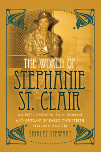 Shirley Stewart — The World of Stephanie St. Clair: An Entrepreneur, Race Woman and Outlaw in Early Twentieth Century Harlem