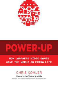 Chris Kohler — Power-Up: How Japanese Video Games Gave the World an Extra Life