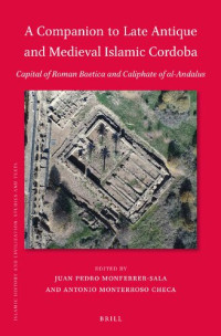 Antonio Monterroso Checa, Juan Pedro Monferrer-sala — A Companion to Late Antique and Medieval Islamic Cordoba: Capital of Roman Baetica and Caliphate of Al-andalus (Islamic History and Civilization, 195)