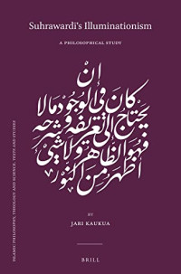 Jari Kaukua — Suhrawardi’s Illuminationism: A Philosophical Study (Islamic Philosophy, Theology and Science; Texts and Studies, 118)