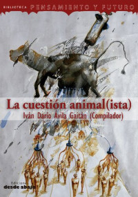 Iván Darío Ávila Gaitán (Compilador) — La cuestión animal(ista)