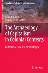 Sarah K. Croucher, Lindsay Weiss (auth.), Sarah K. Croucher, Lindsay Weiss (eds.) — The Archaeology of Capitalism in Colonial Contexts: Postcolonial Historical Archaeologies