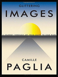 Camille Paglia — Glittering Images: A Journey Through Art from Egypt to Star Wars