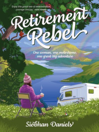 Siobhan Daniels — Retirement Rebel: One woman, one motorhome, one great big adventure