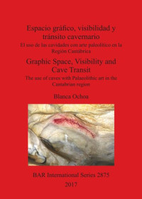 Blanca Ochoa  — Espacio gráfico, visibilidad y tránsito cavernario / Graphic Space, Visibility and Cave Transit: El uso de las cavidades con arte paleolítico en la Región Cantábrica / The use of caves with Palaeolithic art in the Cantabrian region