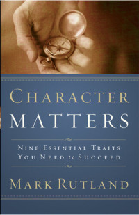 Mark Rutland — Character Matters: Nine Essential Traits You Need to Succeed