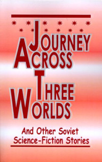 Alexander Abramov G. Gurevich Gladys Evans — Journey Across Three Worlds: Science-Fiction Stories