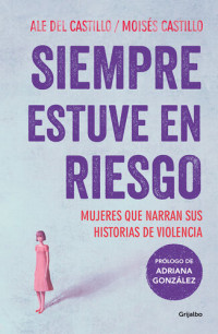 Moisés Castillo, Ale del Castillo — Siempre estuve en riesgo: Mujeres que narran sus historias de violencia