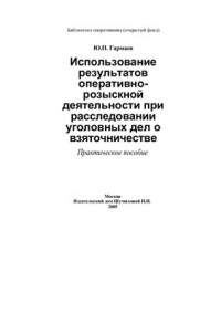 Гармаев Ю.П. — Использование результатов оперативно-розыскной деятельности при расследовании уголовных дел о взяточничестве: Практическое пособие