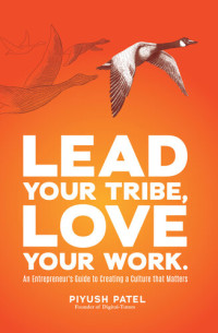 Piyush Patel — Lead Your Tribe, Love Your Work: An Entrepreneur's Guide to Creating a Culture that Matters