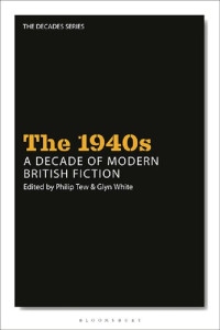 Philip Tew; Glyn White (editors) — The 1940s: A Decade of Modern British Fiction