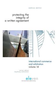 Andreas Muller — Protecting the Integrity of a Written Agreement : A Comparative Analysis of the Parol Evidence Rule, Merger Clauses and No Oral Modification Clauses in U.S., English, German and Swiss Law and International Instruments (CISG, PICC, PECL, DCFR and C...