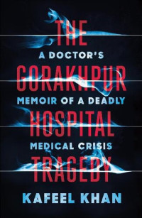 Kafeel Khan — The Gorakhpur Hospital Tragedy: A Doctor's Memoir of a Deadly Medical Crisis