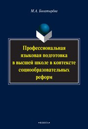 Богатырева М.А. — Профессиональная языковая подготовка в высшей школе в контексте социообразовательных реформ: монография