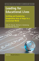 John M. Novak, Denise E. Armstrong, Brendan Browne (auth.) — Leading For Educational Lives: Inviting and Sustaining Imaginative Acts of Hope in a Connected World