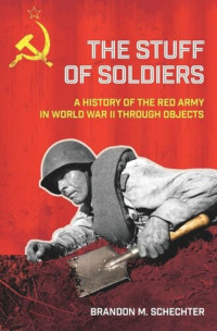 Brandon M. Schechter — The Stuff of Soldiers: A History of the Red Army in World War II through Objects