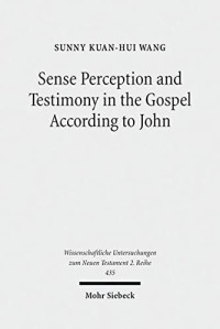 Sunny Kuan-Hui Wang — Sense Perception and Testimony in the Gospel According to John (Wissenschaftliche Untersuchungen Zum Neuen Testament 2.Reihe)